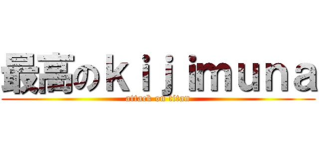 最高のｋｉｊｉｍｕｎａ (attack on titan)
