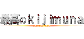 最高のｋｉｊｉｍｕｎａ (attack on titan)