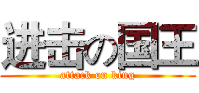 进击の国王 (attack on king)