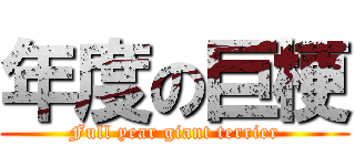 年度の巨梗 (Full year giant terrier)