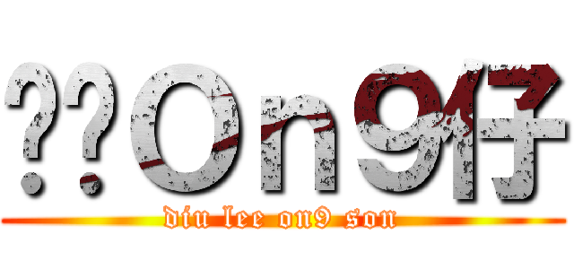 屌你Ｏｎ９仔 (diu lee on9 son)