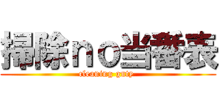 掃除ｎｏ当番表 (cleaning guty )