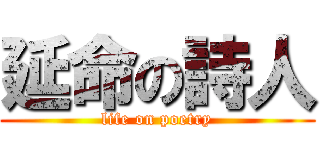 延命の詩人 (life on poetry)