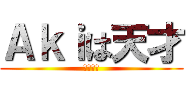 Ａｋｉは天才 (確定事項)