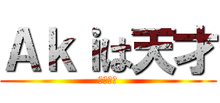 Ａｋｉは天才 (確定事項)