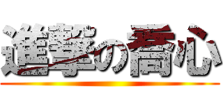 進撃の喬心 ()