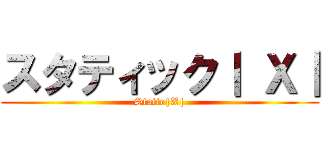 スタティック｜ Ｘ｜ (Static|X|)