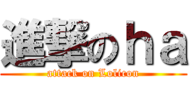 進撃のｈａ (attack on Lolicon)