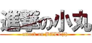進撃の小丸 (attack on BALL(?))