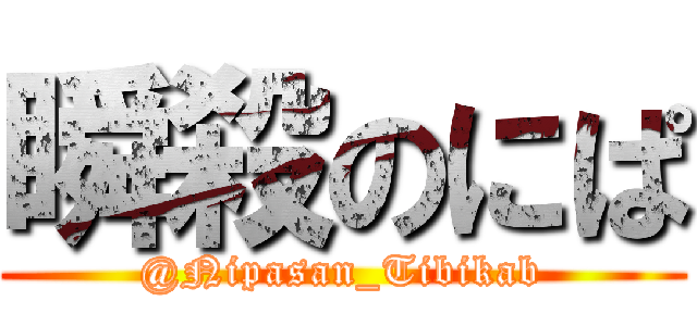 瞬殺のにぱ (@Nipasan_Tibikab)