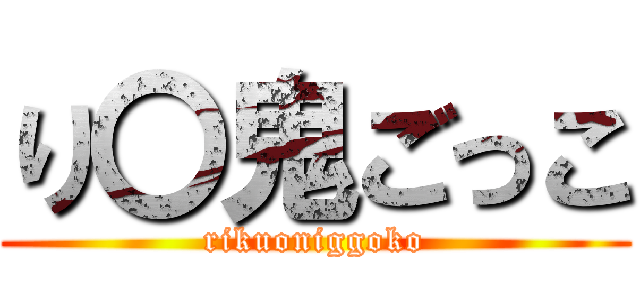 り〇鬼ごっこ (rikuoniggoko)