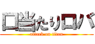 口当たりロバ (attack on titan)