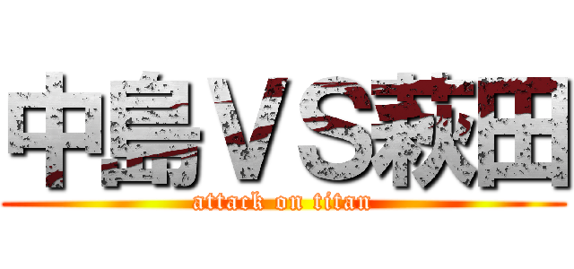 中島ＶＳ萩田 (attack on titan)