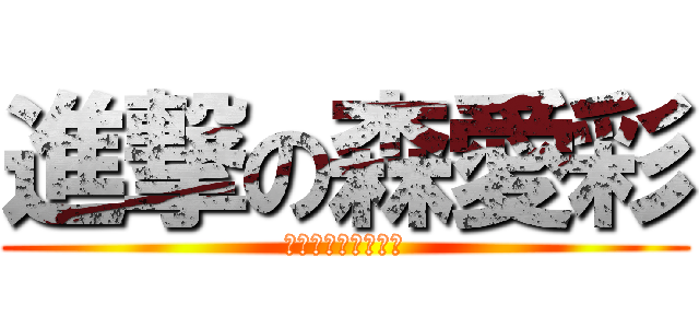 進撃の森愛彩 (世界を滅ぼす破壊王)