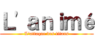 Ｌ'ａｎｉｍé (L'attaque des titans)