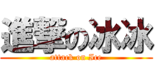 進撃の冰冰 (attack on Ice)