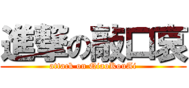 進撃の敲口哀 (attack on QiaoKouAi)