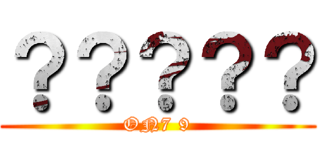 ？？？？？ (ON7 9)