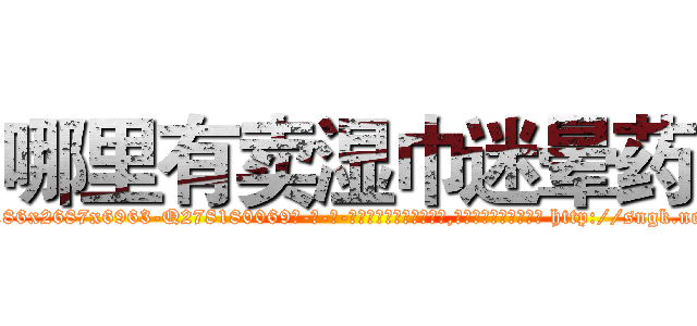 哪里有卖湿巾迷晕药 (哪里有卖湿巾迷晕药【电-186x2687x6963-Q278180069元-吉-药-业】我们做的是长期生意,靠的是老客户长期支持 http://sngk.net/mhfFOh
)