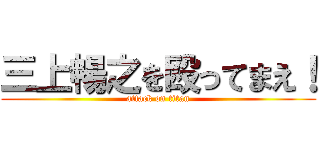 三上暢之を殴ってまえ！ (attack on titan)