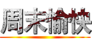 周末愉快 ()