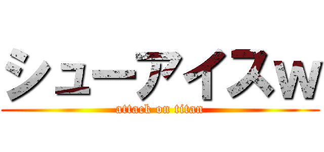 シューアイスｗ (attack on titan)