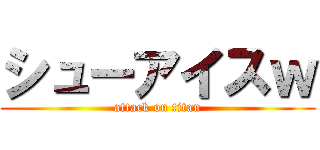 シューアイスｗ (attack on titan)