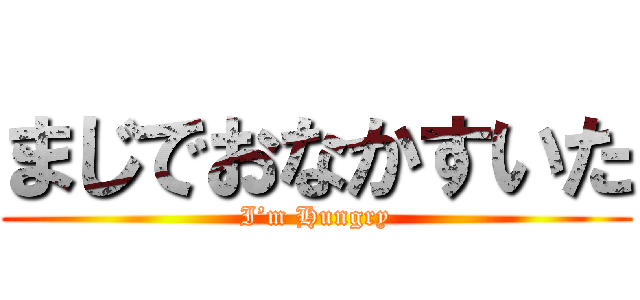 まじでおなかすいた (I’m Hungry)