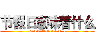 节假日意味着什么 (what‘s the festval mean)