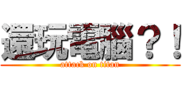 還玩電腦？！ (attack on titan)