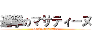 進撃のマサティーヌ (attack on masatinu)