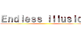 Ｅｎｄｌｅｓｓ Ｉｌｌｕｓｉｏｎ ()