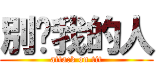 別碰我的人 (attack on tit)