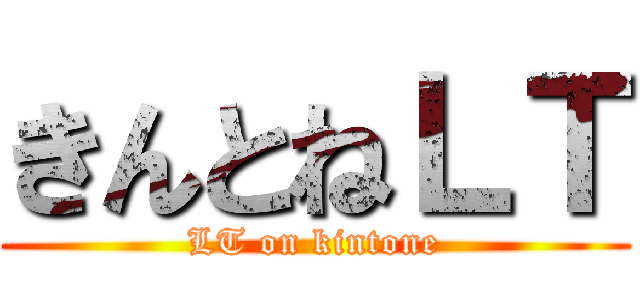 きんとねＬＴ (LT on kintone)
