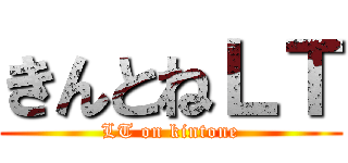 きんとねＬＴ (LT on kintone)