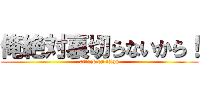 俺絶対裏切らないから！ (attack on titan)