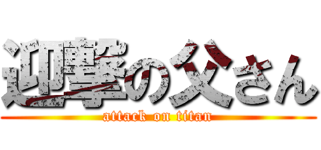 迎撃の父さん (attack on titan)