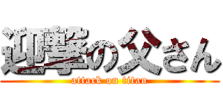 迎撃の父さん (attack on titan)