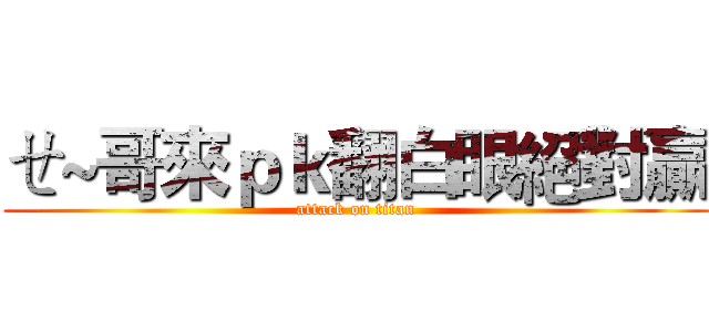 ㄝ~哥來ｐｋ翻白眼絕對贏 (attack on titan)