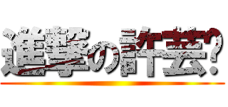 進撃の許芸瑄 ()