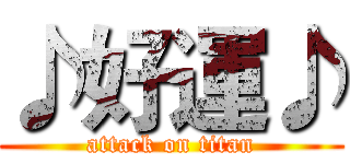 ♪好運♪ (attack on titan)