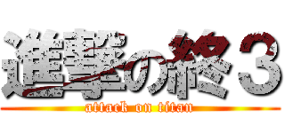 進撃の終３ (attack on titan)