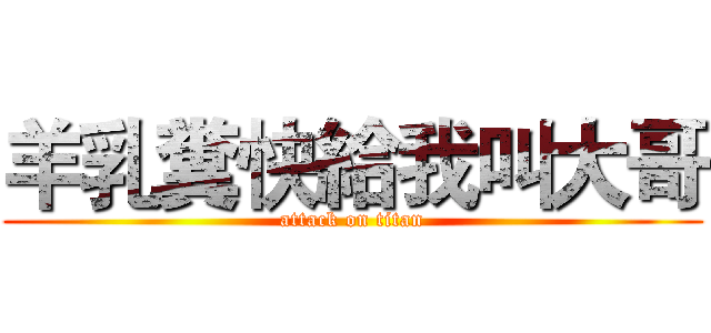 羊乳糞快給我叫大哥 (attack on titan)