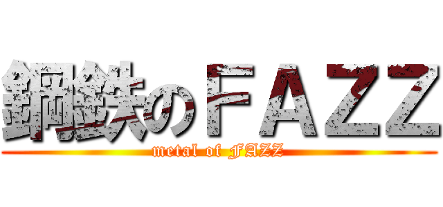 鋼鉄のＦＡＺＺ (metal of FAZZ)