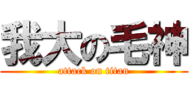 我大の毛神 (attack on titan)