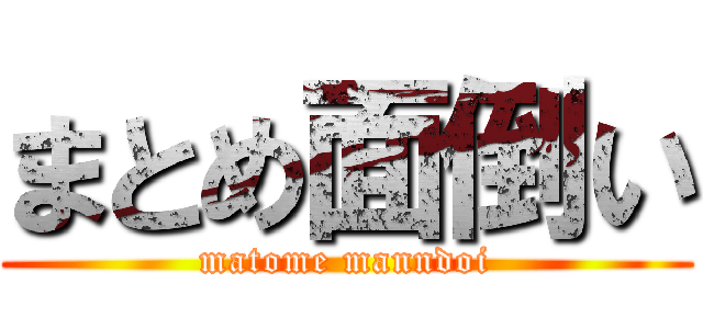 まとめ面倒い (matome manndoi)