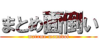 まとめ面倒い (matome manndoi)