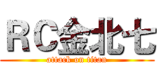 ＲＣ金北七 (attack on titan)