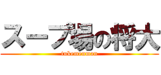 スープ場の将大 (tukemenman)