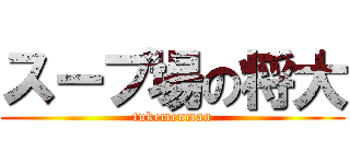 スープ場の将大 (tukemenman)